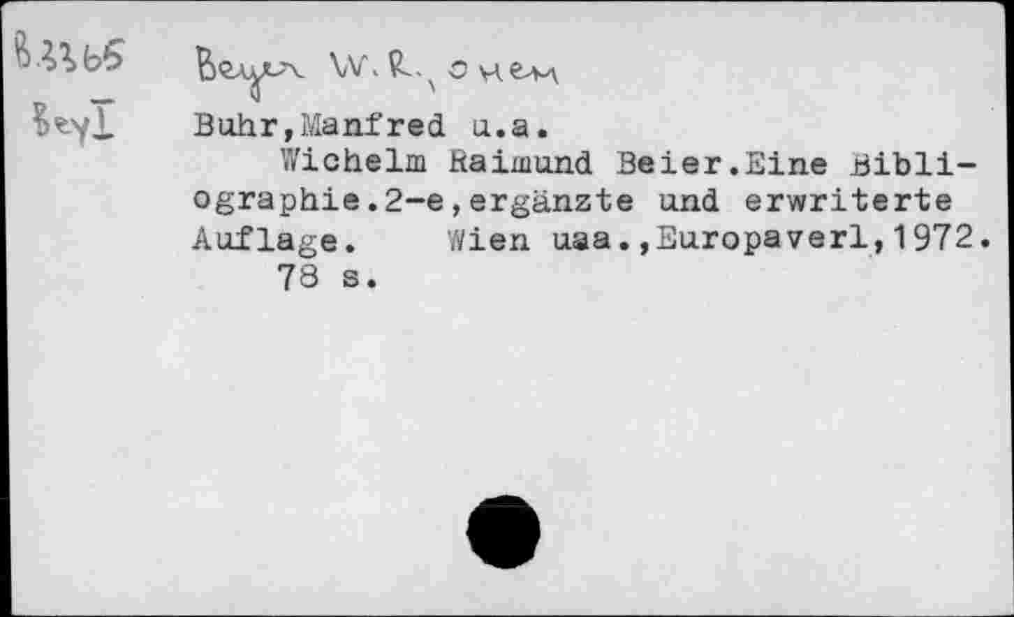 ﻿u*>t>ç	\A/\ x o ue-p\
	Buhr,Manfred a.a. Wichelm Hainiund Beier.Eine Bibliographie. 2-e, ergänzte und erwriterte Auflage.	Wien uaa.»Europaverl,1972 78 s.